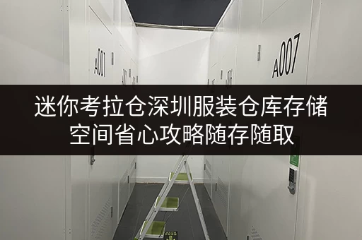 迷你考拉仓深圳服装仓库存储空间省心攻略随存随取,轻松整理! 迷你考拉仓深圳服装仓库存储空间省心攻略随存随取,轻松整理!