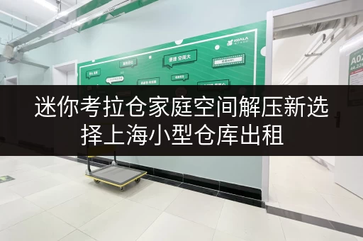 迷你考拉仓家庭空间解压新选择上海小型仓库出租,释放空间,提升生活品质 迷你考拉仓家庭空间解压新选择上海小型仓库出租,释放空间,提升生活品质