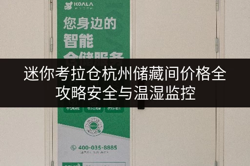 迷你考拉仓杭州储藏间价格全攻略安全与温湿监控,你的私人空间保障 迷你考拉仓杭州储藏间价格全攻略安全与温湿监控,你的私人空间保障