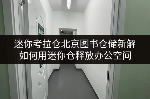 迷你考拉仓北京图书仓储新解如何用迷你仓释放办公空间 迷你考拉仓北京图书仓储新解如何用迷你仓释放办公空间
