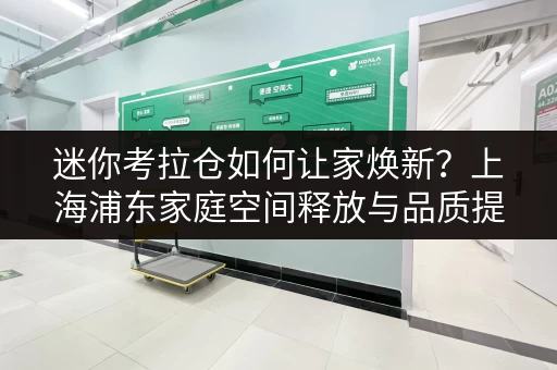迷你考拉仓如何让家焕新?上海浦东家庭空间释放与品质提升攻略 迷你考拉仓如何让家焕新?上海浦东家庭空间释放与品质提升攻略