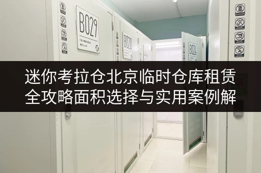 迷你考拉仓北京临时仓库租赁全攻略面积选择与实用案例解析 迷你考拉仓北京临时仓库租赁全攻略面积选择与实用案例解析
