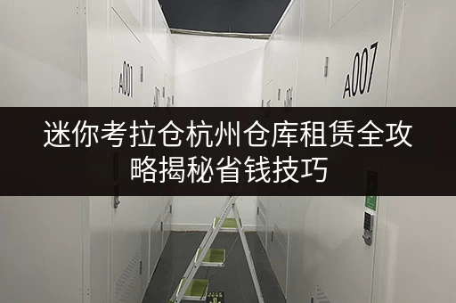迷你考拉仓杭州仓库租赁全攻略揭秘省钱技巧，透明价格全解析！
