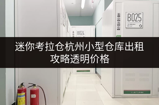 迷你考拉仓杭州小型仓库出租攻略透明价格，省钱无忧