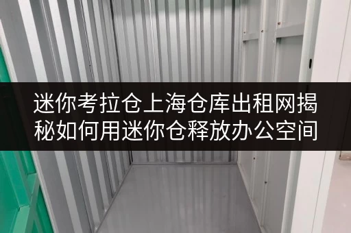 迷你考拉仓上海仓库出租网揭秘如何用迷你仓释放办公空间 迷你考拉仓上海仓库出租网揭秘如何用迷你仓释放办公空间