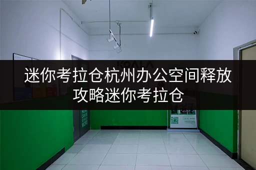 迷你考拉仓杭州办公空间释放攻略迷你考拉仓,让办公用品存储更轻松 迷你考拉仓杭州办公空间释放攻略迷你考拉仓,让办公用品存储更轻松