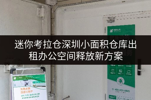 迷你考拉仓深圳小面积仓库出租办公空间释放新方案,迷你考拉仓助您轻松整理 迷你考拉仓深圳小面积仓库出租办公空间释放新方案,迷你考拉仓助您轻松整理