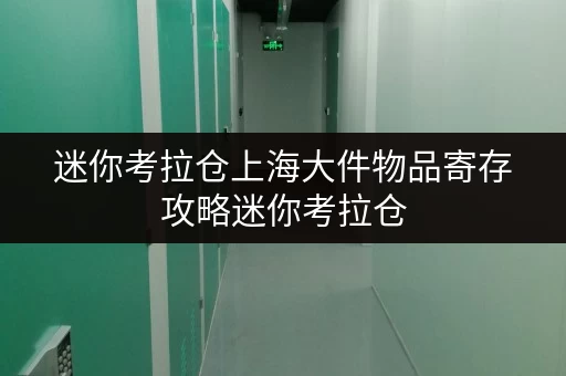 迷你考拉仓上海大件物品寄存攻略迷你考拉仓，你的大件物品贴心“收纳管家”