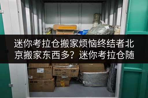迷你考拉仓搬家烦恼终结者北京搬家东西多？迷你考拉仓随存随取，轻松应对！