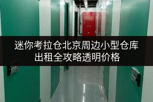 迷你考拉仓北京周边小型仓库出租全攻略透明价格,省钱无忧 迷你考拉仓北京周边小型仓库出租全攻略透明价格,省钱无忧