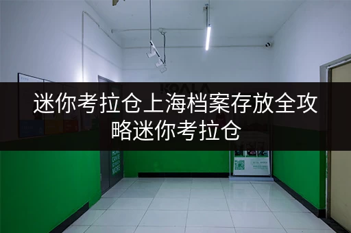 迷你考拉仓上海档案存放全攻略迷你考拉仓,办公空间释放神器 迷你考拉仓上海档案存放全攻略迷你考拉仓,办公空间释放神器