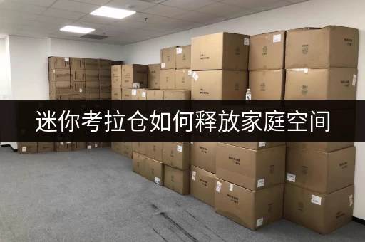 迷你考拉仓如何释放家庭空间,提升生活品质?北京迷你考拉仓,你的理想选择 迷你考拉仓如何释放家庭空间,提升生活品质?北京迷你考拉仓,你的理想选择