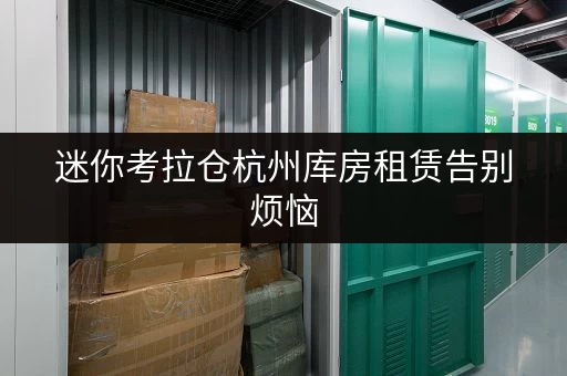 迷你考拉仓杭州库房租赁告别烦恼,尽享便捷存取时光 迷你考拉仓杭州库房租赁告别烦恼,尽享便捷存取时光
