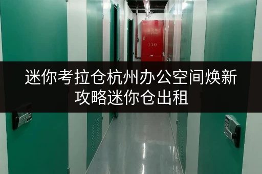 迷你考拉仓杭州办公空间焕新攻略迷你仓出租，释放办公空间新可能