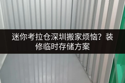 迷你考拉仓深圳搬家烦恼?装修临时存储方案,迷你考拉仓为您解忧! 迷你考拉仓深圳搬家烦恼?装修临时存储方案,迷你考拉仓为您解忧!