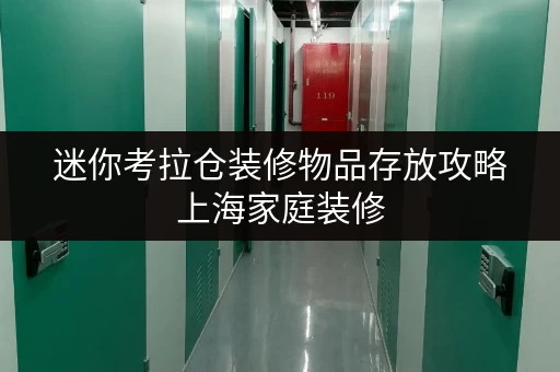 迷你考拉仓装修物品存放攻略上海家庭装修，物品存放不再烦恼，迷你考拉仓为您解忧！