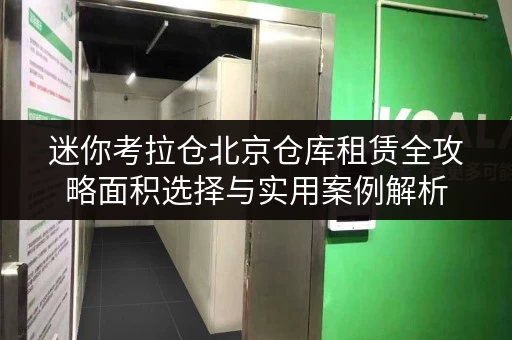 迷你考拉仓北京仓库租赁全攻略面积选择与实用案例解析 迷你考拉仓北京仓库租赁全攻略面积选择与实用案例解析