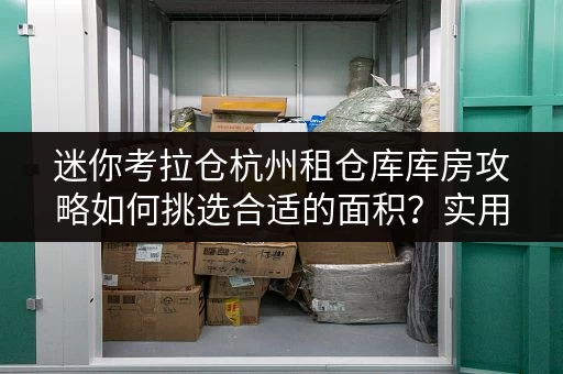 迷你考拉仓杭州租仓库库房攻略如何挑选合适的面积？实用案例解析