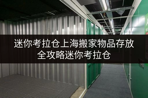 迷你考拉仓上海搬家物品存放全攻略迷你考拉仓,让搬家更轻松 迷你考拉仓上海搬家物品存放全攻略迷你考拉仓,让搬家更轻松