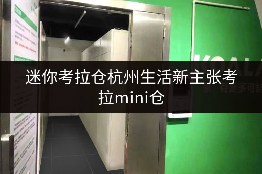 迷你考拉仓杭州生活新主张考拉mini仓,存取随心,全时段服务,尽享便捷生活 迷你考拉仓杭州生活新主张考拉mini仓,存取随心,全时段服务,尽享便捷生活