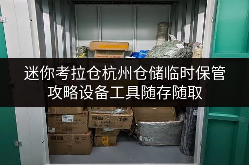 迷你考拉仓杭州仓储临时保管攻略设备工具随存随取,轻松应对空间难题 迷你考拉仓杭州仓储临时保管攻略设备工具随存随取,轻松应对空间难题