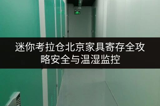 迷你考拉仓北京家具寄存全攻略安全与温湿监控,让您无后顾之忧 迷你考拉仓北京家具寄存全攻略安全与温湿监控,让您无后顾之忧