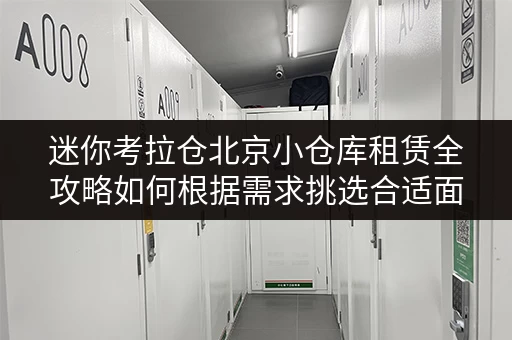 迷你考拉仓北京小仓库租赁全攻略如何根据需求挑选合适面积? 迷你考拉仓北京小仓库租赁全攻略如何根据需求挑选合适面积?