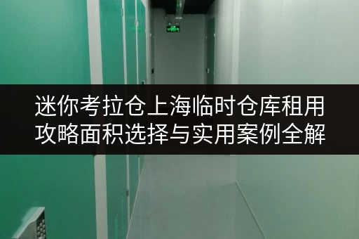 迷你考拉仓上海临时仓库租用攻略面积选择与实用案例全解析 迷你考拉仓上海临时仓库租用攻略面积选择与实用案例全解析