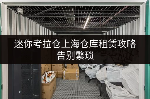 迷你考拉仓上海仓库租赁攻略告别繁琐，打造货物存放省心方案