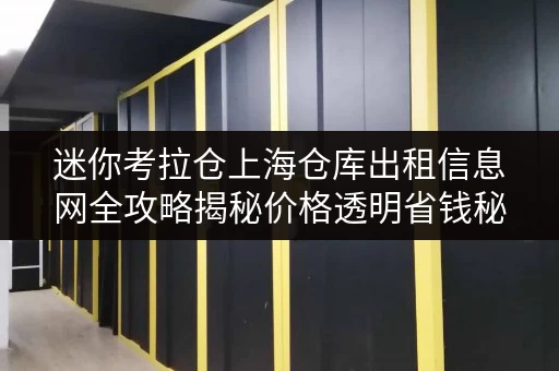 迷你考拉仓上海仓库出租信息网全攻略揭秘价格透明省钱秘籍，轻松打造高效仓储空间