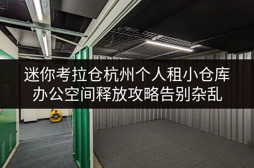 迷你考拉仓杭州个人租小仓库办公空间释放攻略告别杂乱,提升效率! 迷你考拉仓杭州个人租小仓库办公空间释放攻略告别杂乱,提升效率!