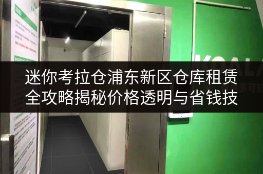 迷你考拉仓浦东新区仓库租赁全攻略揭秘价格透明与省钱技巧 迷你考拉仓浦东新区仓库租赁全攻略揭秘价格透明与省钱技巧