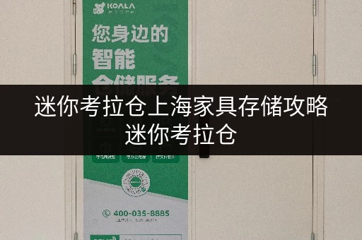 迷你考拉仓上海家具存储攻略迷你考拉仓,让您的家具“安家”无忧 迷你考拉仓上海家具存储攻略迷你考拉仓,让您的家具“安家”无忧