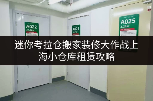 迷你考拉仓搬家装修大作战上海小仓库租赁攻略,轻松解决临时存储难题! 迷你考拉仓搬家装修大作战上海小仓库租赁攻略,轻松解决临时存储难题!