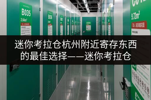 迷你考拉仓杭州附近寄存东西的最佳选择——迷你考拉仓,您的私人储物空间 迷你考拉仓杭州附近寄存东西的最佳选择——迷你考拉仓,您的私人储物空间