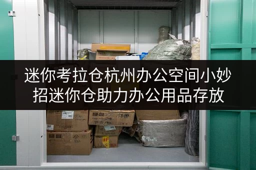 迷你考拉仓杭州办公空间小妙招迷你仓助力办公用品存放,轻松释放办公空间! 迷你考拉仓杭州办公空间小妙招迷你仓助力办公用品存放,轻松释放办公空间!