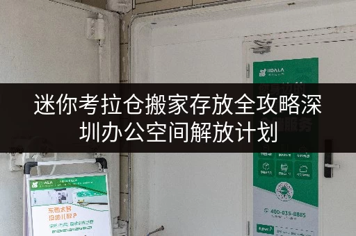 迷你考拉仓搬家存放全攻略深圳办公空间解放计划,迷你考拉仓助您轻松搬家! 迷你考拉仓搬家存放全攻略深圳办公空间解放计划,迷你考拉仓助您轻松搬家!