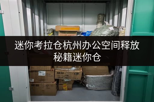 迷你考拉仓杭州办公空间释放秘籍迷你仓,让办公用品存放不再头疼 迷你考拉仓杭州办公空间释放秘籍迷你仓,让办公用品存放不再头疼