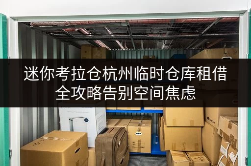 迷你考拉仓杭州临时仓库租借全攻略告别空间焦虑,轻松存货无忧 迷你考拉仓杭州临时仓库租借全攻略告别空间焦虑,轻松存货无忧