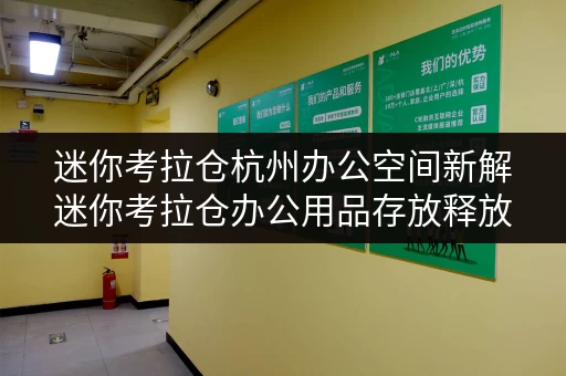 迷你考拉仓杭州办公空间新解迷你考拉仓办公用品存放释放空间，价格透明全攻略