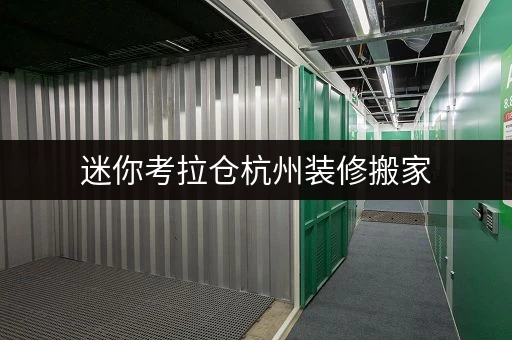 迷你考拉仓杭州装修搬家,临时存储解决方案全攻略 迷你考拉仓杭州装修搬家,临时存储解决方案全攻略