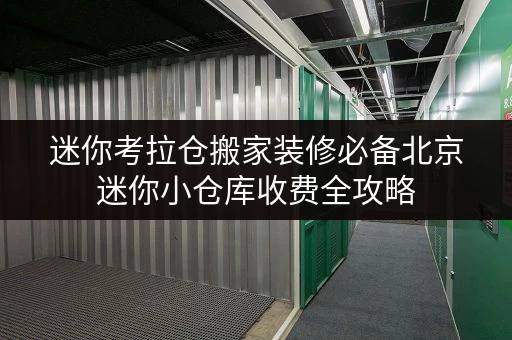 迷你考拉仓搬家装修必备北京迷你小仓库收费全攻略，轻松应对临时存储难题
