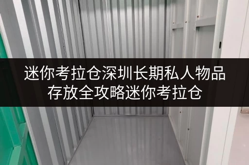迷你考拉仓深圳长期私人物品存放全攻略迷你考拉仓,你的贴心私物守护者 迷你考拉仓深圳长期私人物品存放全攻略迷你考拉仓,你的贴心私物守护者