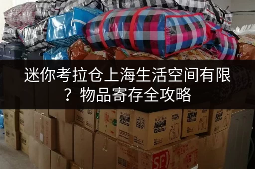 迷你考拉仓上海生活空间有限?物品寄存全攻略,告别空间困扰! 迷你考拉仓上海生活空间有限?物品寄存全攻略,告别空间困扰!
