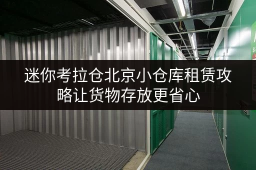 迷你考拉仓北京小仓库租赁攻略让货物存放更省心,释放空间新可能 迷你考拉仓北京小仓库租赁攻略让货物存放更省心,释放空间新可能