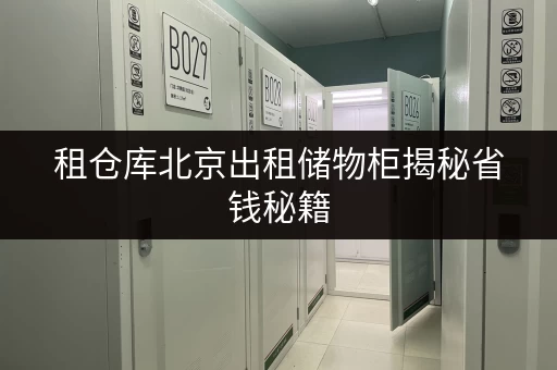 租仓库北京出租储物柜揭秘省钱秘籍,透明价格让您无忧存储 租仓库北京出租储物柜揭秘省钱秘籍,透明价格让您无忧存储