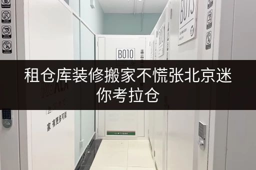 租仓库装修搬家不慌张北京迷你考拉仓,您的临时存储好帮手 租仓库装修搬家不慌张北京迷你考拉仓,您的临时存储好帮手