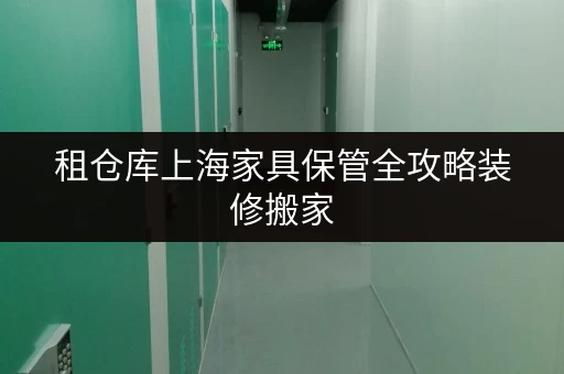 租仓库上海家具保管全攻略装修搬家,轻松应对临时存储难题 租仓库上海家具保管全攻略装修搬家,轻松应对临时存储难题
