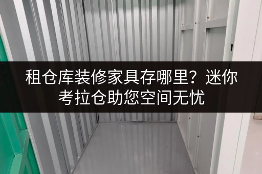 租仓库装修家具存哪里？迷你考拉仓助您空间无忧