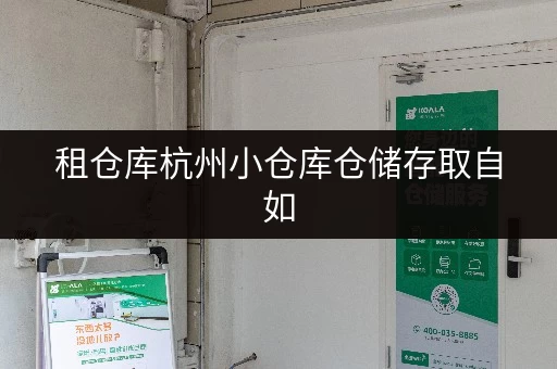 租仓库杭州小仓库仓储存取自如，全时段守护您的物品